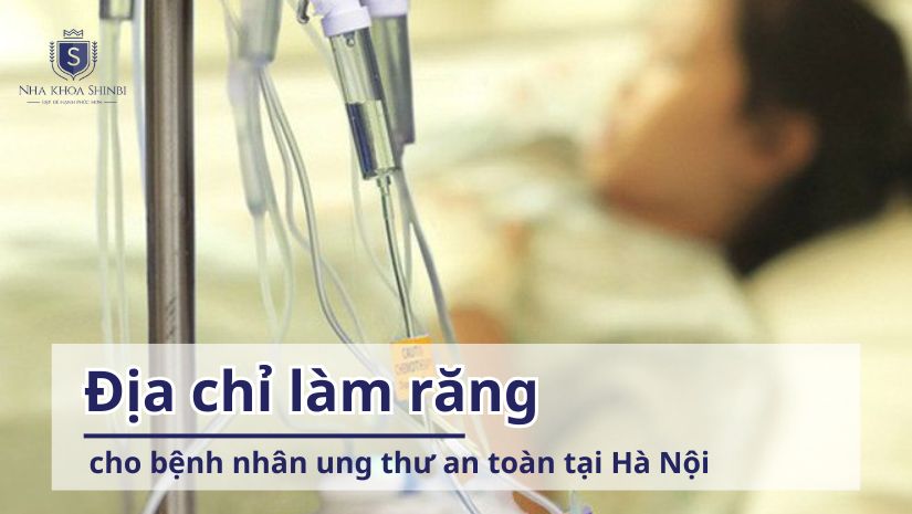 Địa chỉ làm răng cho bệnh nhân ung thư an toàn tại Hà Nội