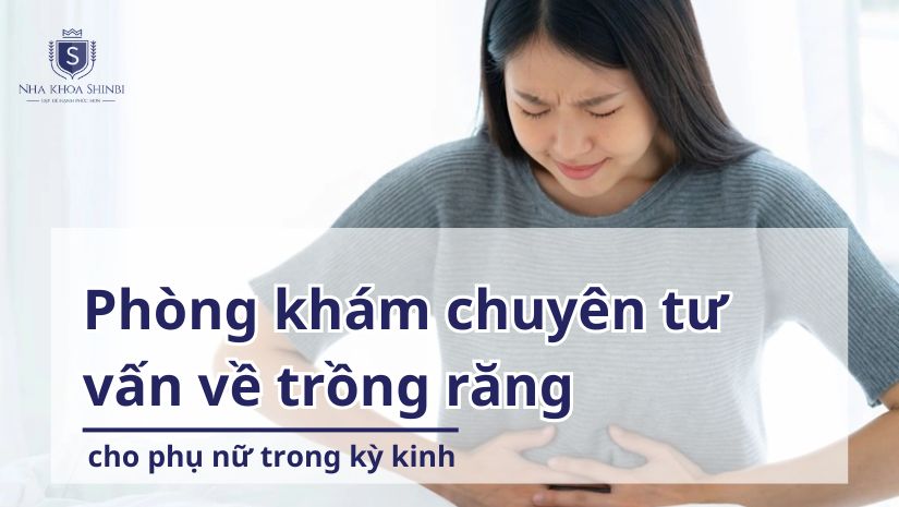 Phòng khám chuyên tư vấn về trồng răng cho phụ nữ trong kỳ kinh