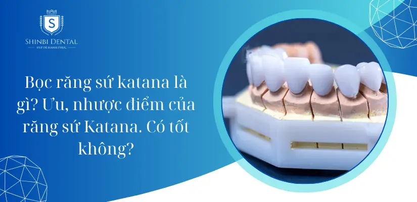 Răng sứ Katana là gì? Ưu nhược điểm và khi nào nên bọc?