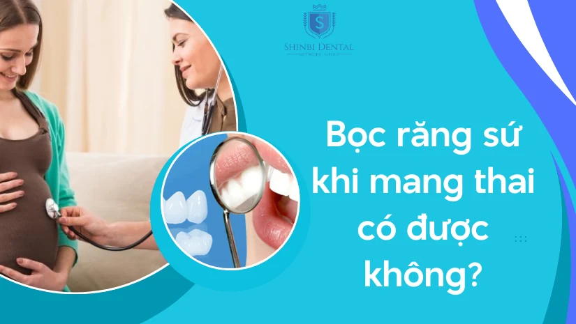 Bọc răng sứ khi mang thai có được không? Lưu ý