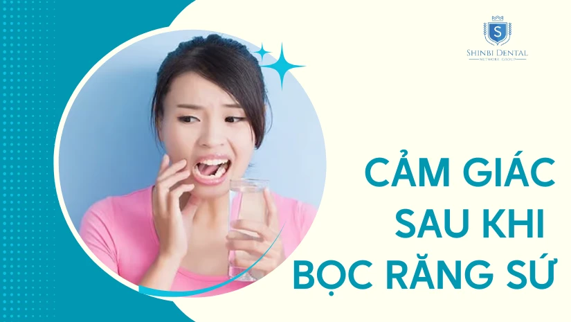 7 cảm giác sau khi bọc răng sứ thường gặp bạn cần biết
